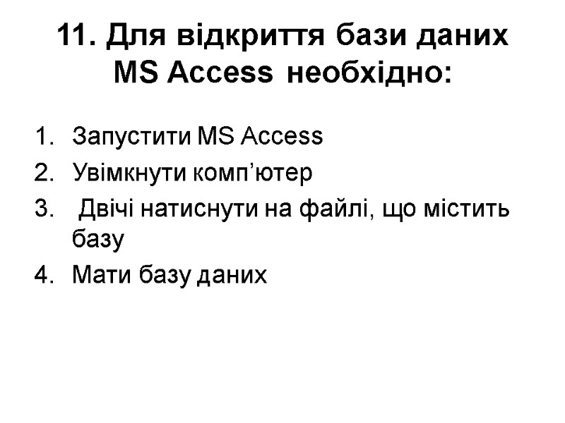 11. Для відкриття бази даних MS Access необхідно:  Запустити MS Access  Увімкнути